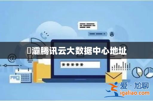 浐灞騰訊云大數據中心地址？